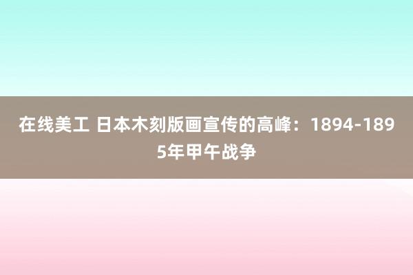 在线美工 日本木刻版画宣传的高峰：1894-1895年甲午战争